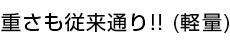 重さも従来通り!! (軽量)